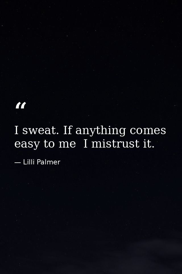 I sweat. If anything comes easy to me  I mistrust it. — Lilli Palmer