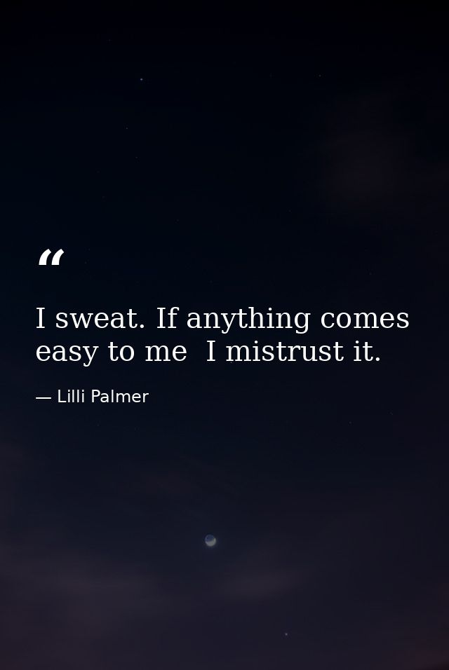 I sweat. If anything comes easy to me  I mistrust it. — Lilli Palmer