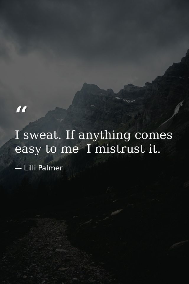 I sweat. If anything comes easy to me  I mistrust it. — Lilli Palmer