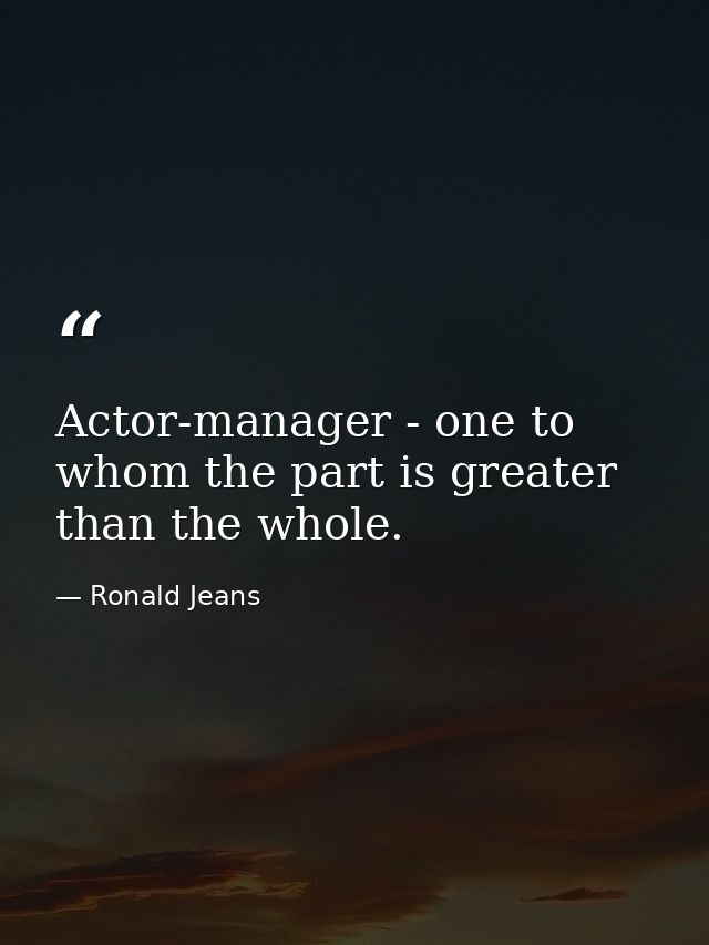 Actor-manager - one to whom the part is greater than the whole. — Ronald Jeans