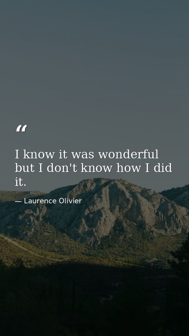 I know it was wonderful  but I don't know how I did it. — Laurence Olivier