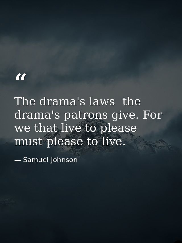 The drama's laws  the drama's patrons give. For we that live to please  must please to live. — Samuel Johnson
