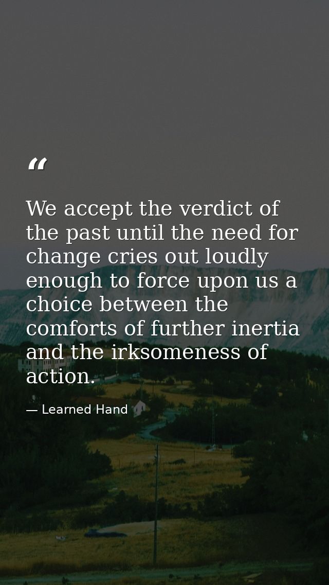 We accept the verdict of the past until the need for change cries out loudly enough to force upon us a choice between th — Learned Hand