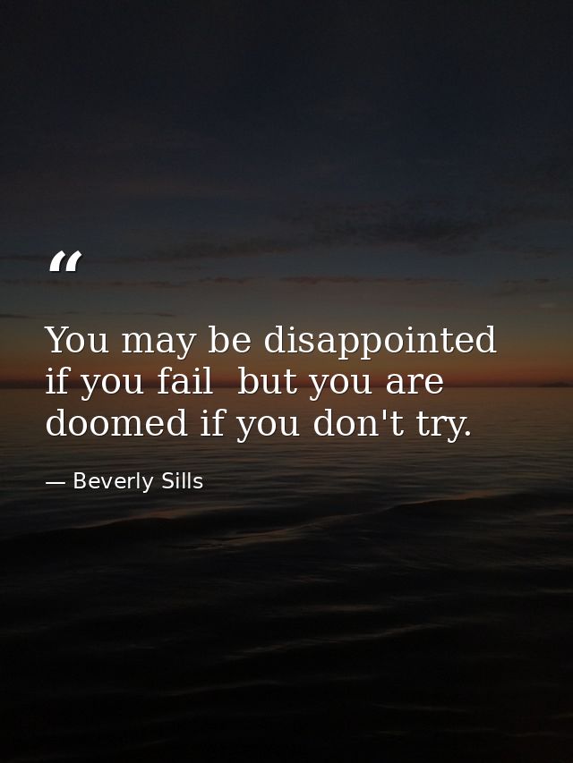 You may be disappointed if you fail  but you are doomed if you don't try. — Beverly Sills