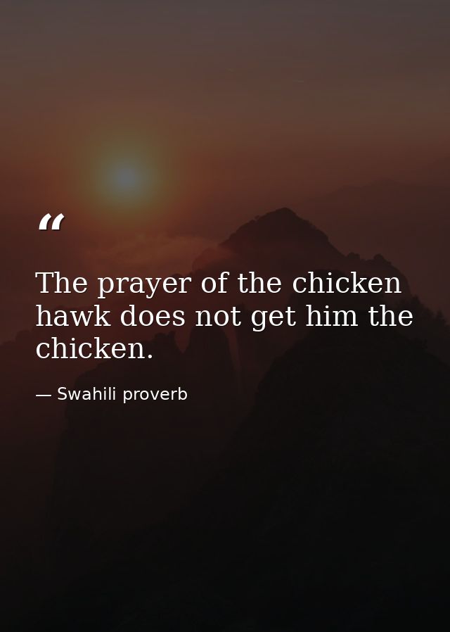 The prayer of the chicken hawk does not get him the chicken. — Swahili proverb