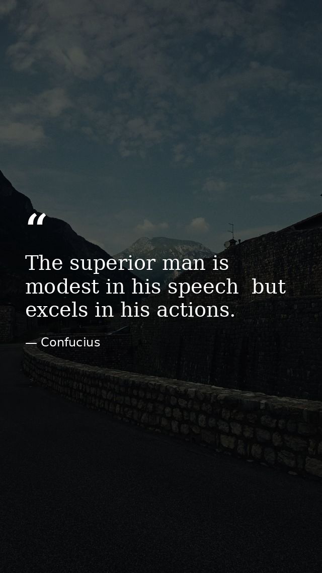 The superior man is modest in his speech  but excels in his actions. — Confucius