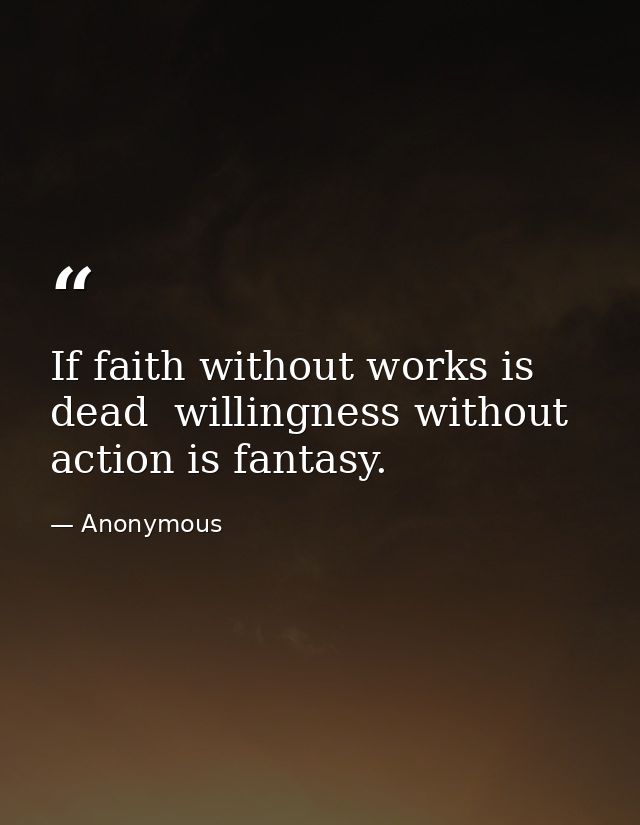 If faith without works is dead  willingness without action is fantasy. — Anonymous