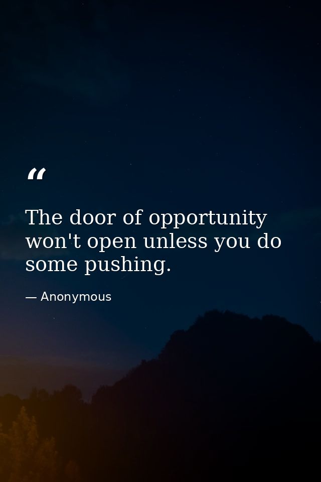 The door of opportunity won't open unless you do some pushing. — Anonymous