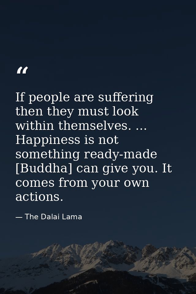 If people are suffering  then they must look within themselves. ... Happiness is not something ready-made [Buddha] can g — The Dalai Lama