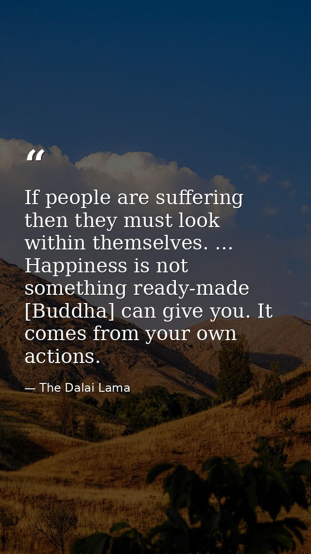 If people are suffering  then they must look within themselves. ... Happiness is not something ready-made [Buddha] can g — The Dalai Lama