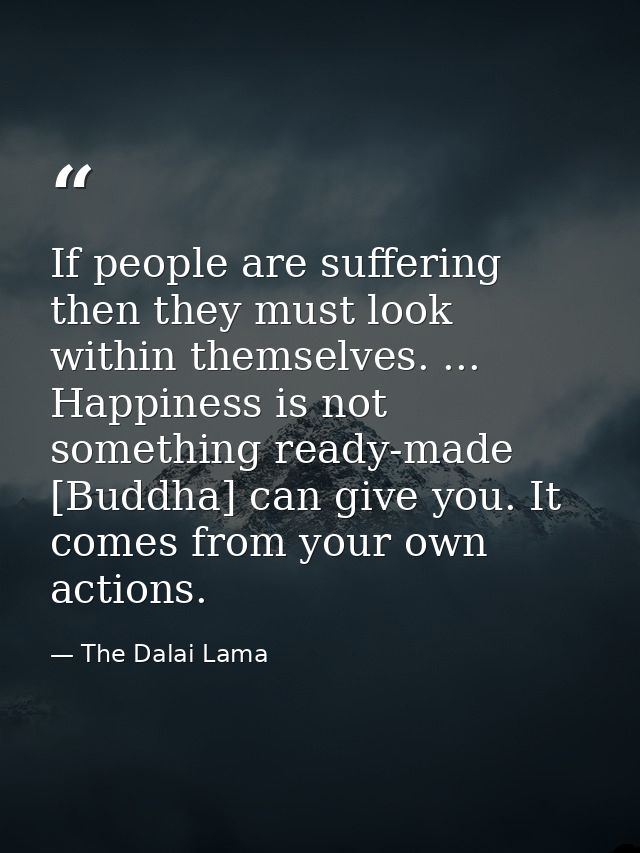 If people are suffering  then they must look within themselves. ... Happiness is not something ready-made [Buddha] can g — The Dalai Lama