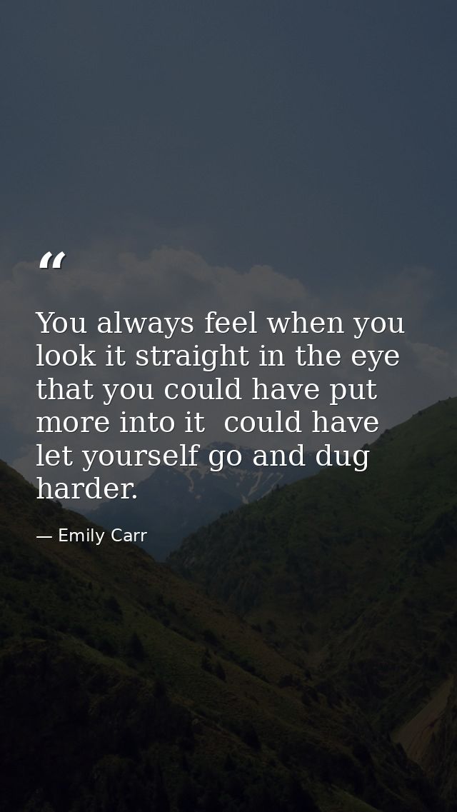 You always feel when you look it straight in the eye that you could have put more into it  could have let yourself go an — Emily Carr