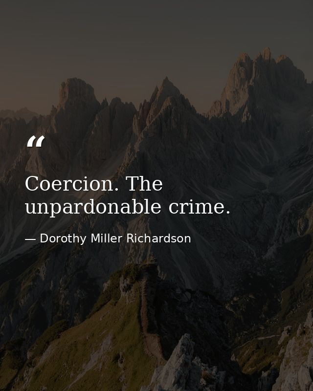 Coercion. The unpardonable crime. — Dorothy Miller Richardson