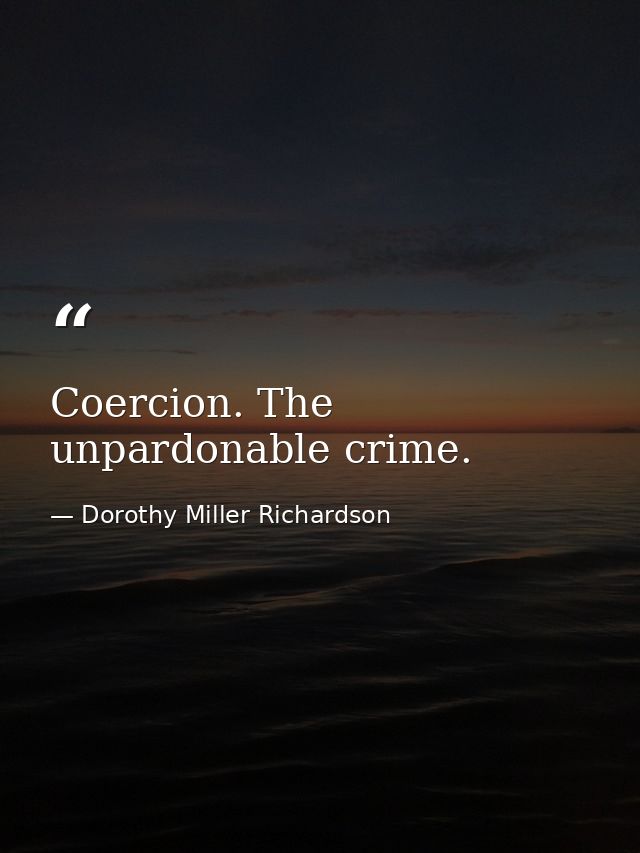Coercion. The unpardonable crime. — Dorothy Miller Richardson