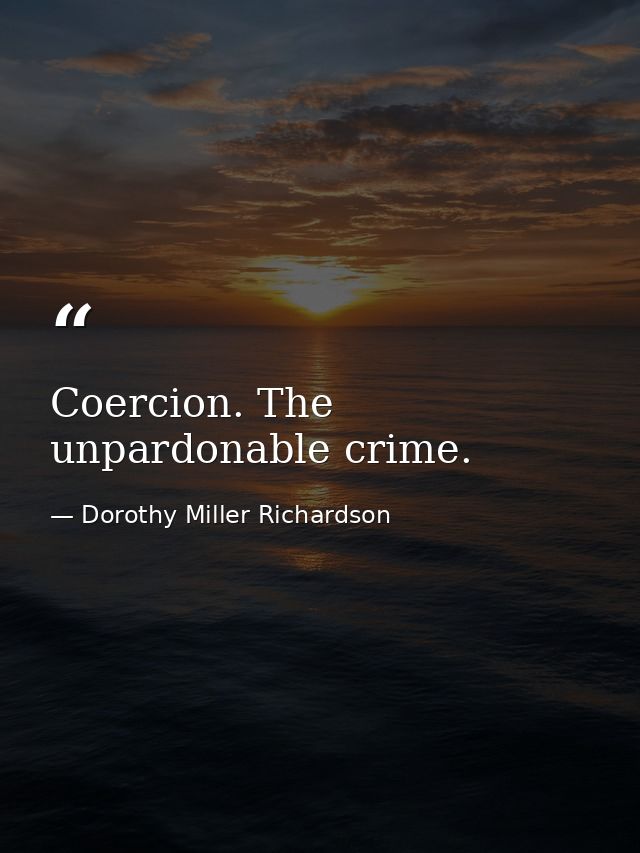 Coercion. The unpardonable crime. — Dorothy Miller Richardson