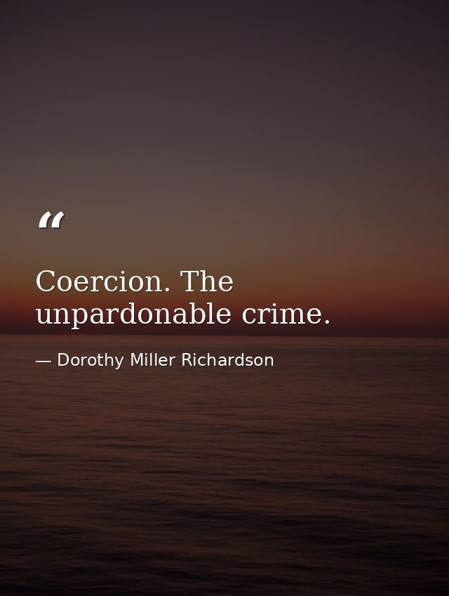 Coercion. The unpardonable crime. — Dorothy Miller Richardson