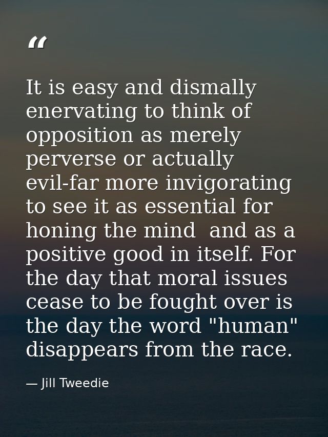 It is easy and dismally enervating to think of opposition as merely perverse or actually evil-far more invigorating to s — Jill Tweedie