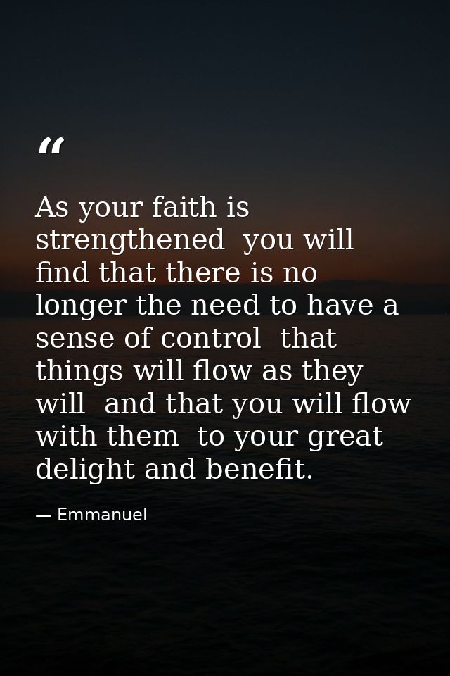 As your faith is strengthened  you will find that there is no longer the need to have a sense of control  that things wi — Emmanuel