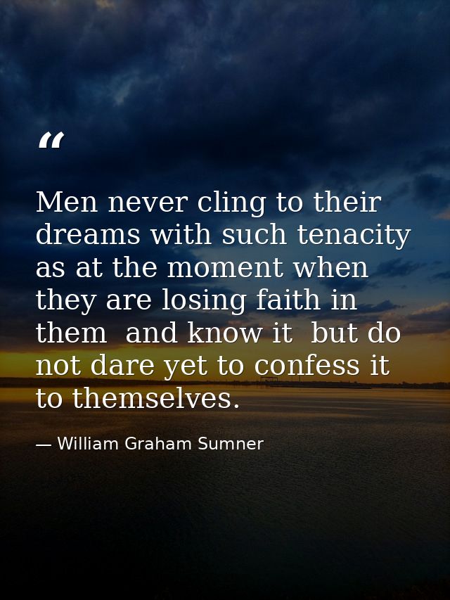 Men never cling to their dreams with such tenacity as at the moment when they are losing faith in them  and know it  but — William Graham Sumner