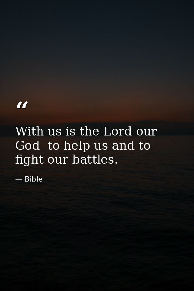 With us is the Lord our God  to help us and to fight our battles. — Bible