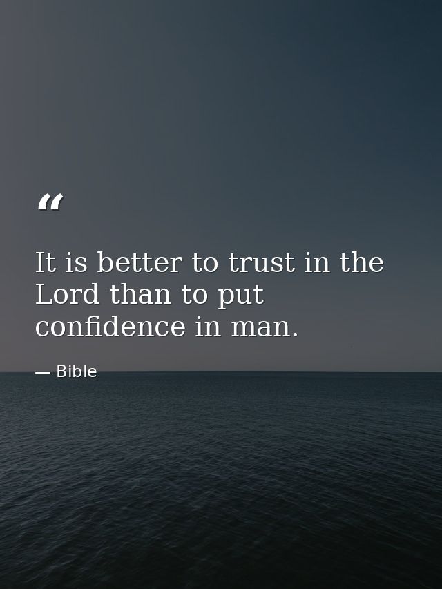 It is better to trust in the Lord than to put confidence in man. — Bible