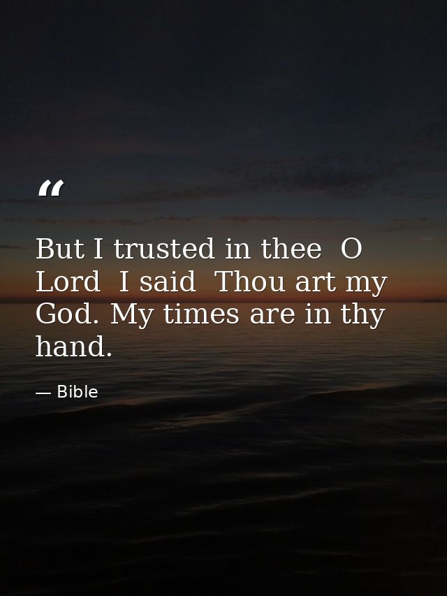 But I trusted in thee  O Lord  I said  Thou art my God. My times are in thy hand. — Bible