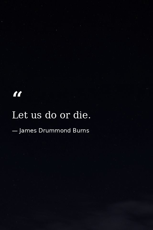 Let us do or die. — James Drummond Burns