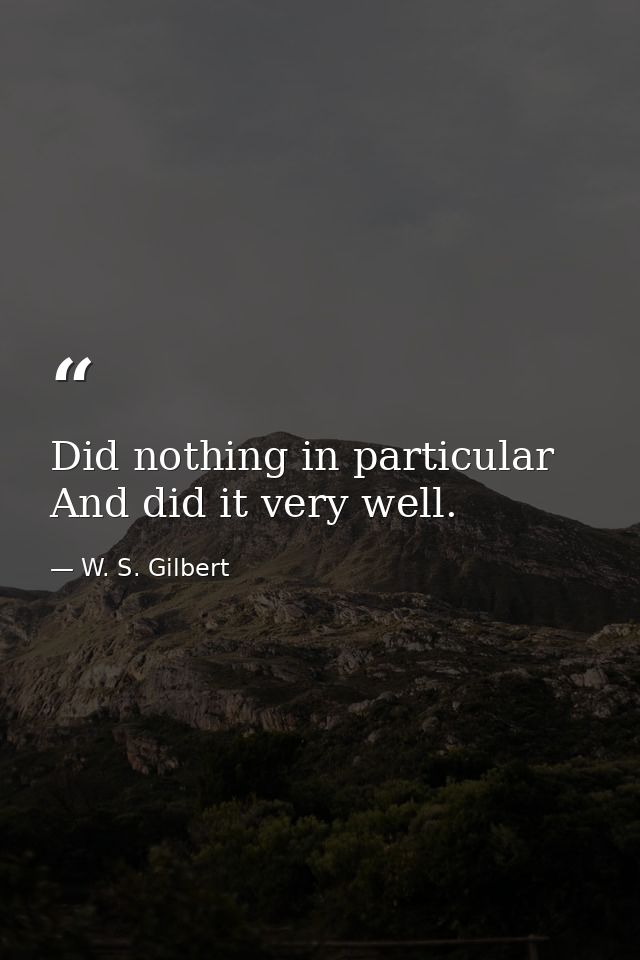 Did nothing in particular And did it very well. — W. S. Gilbert