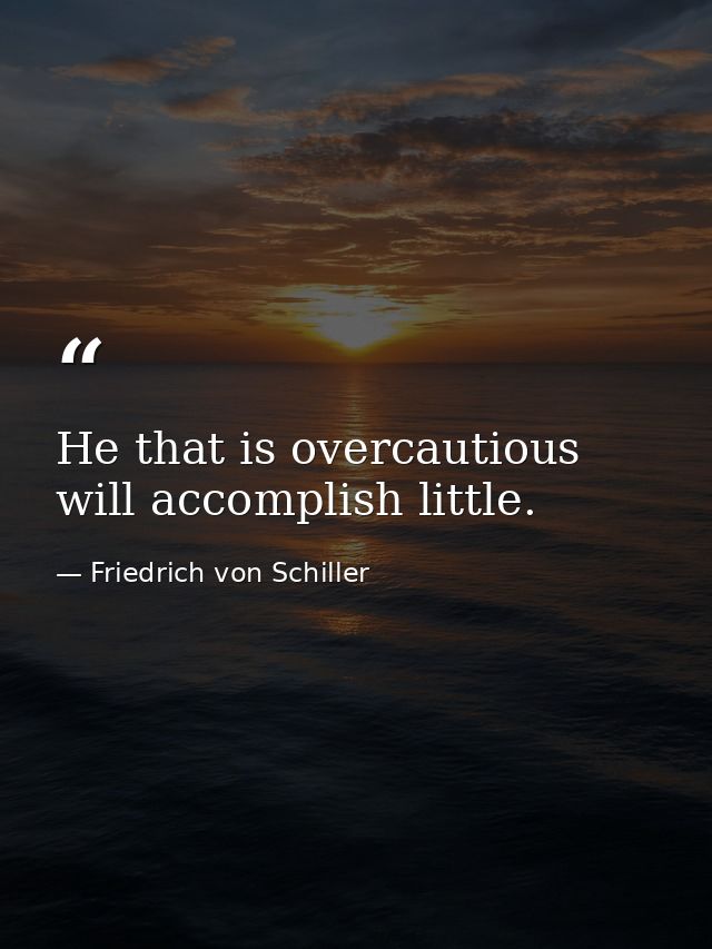 He that is overcautious will accomplish little. — Friedrich von Schiller