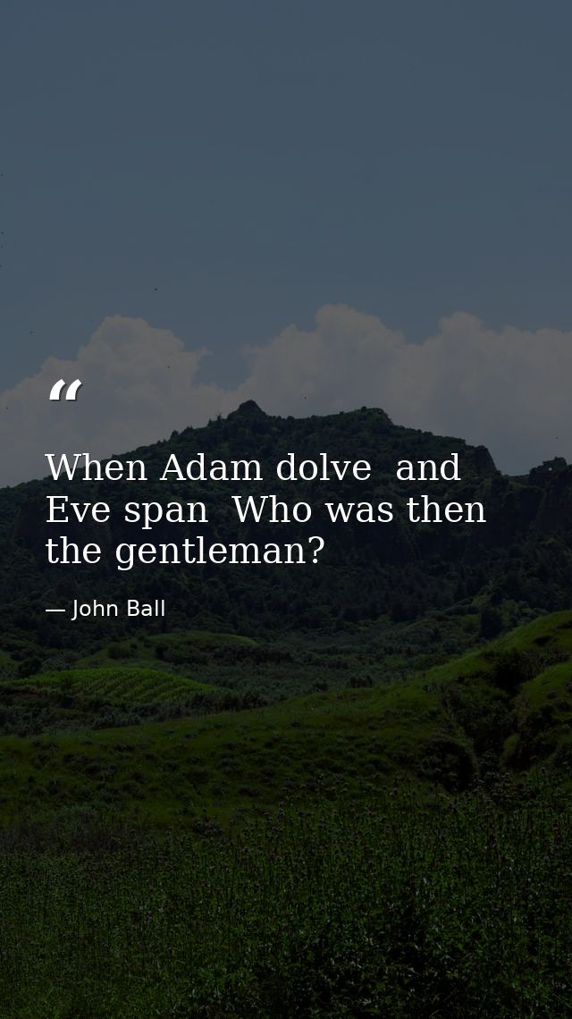 When Adam dolve  and Eve span  Who was then the gentleman? — John Ball