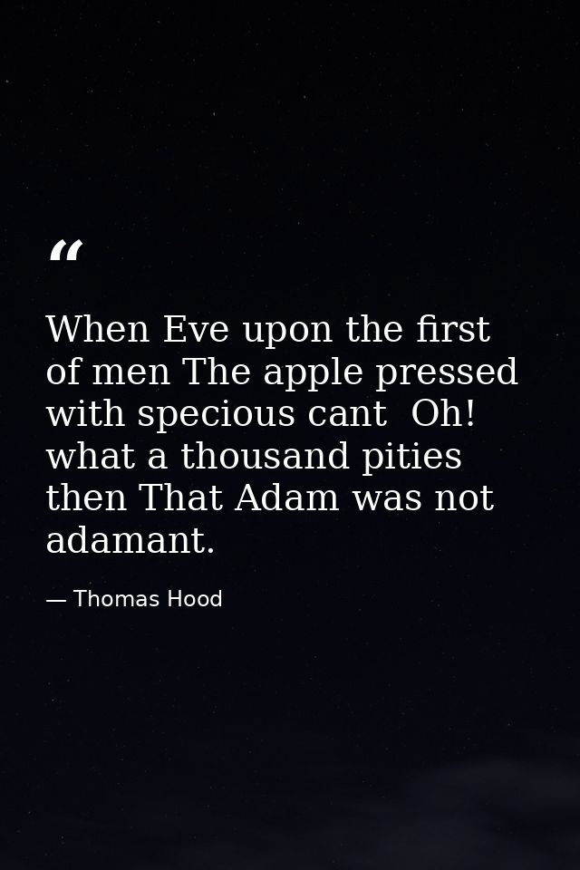 When Eve upon the first of men The apple pressed with specious cant  Oh! what a thousand pities then That Adam was not a — Thomas Hood
