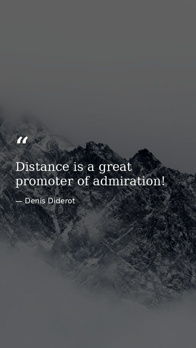 Distance is a great promoter of admiration! — Denis Diderot