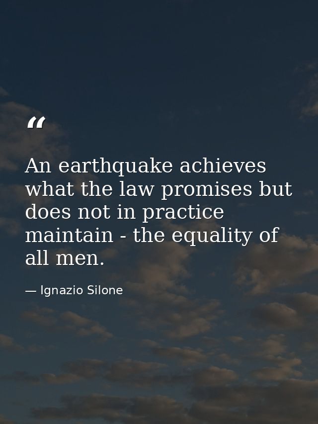 An earthquake achieves what the law promises but does not in practice maintain - the equality of all men. — Ignazio Silone