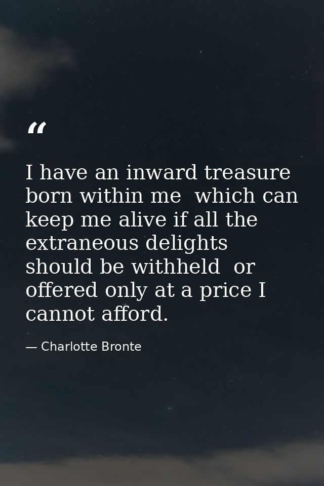 I have an inward treasure born within me  which can keep me alive if all the extraneous delights should be withheld  or  — Charlotte Bronte