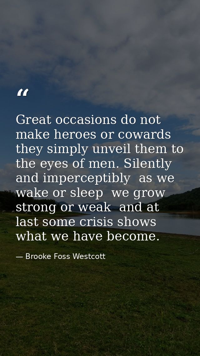 Great occasions do not make heroes or cowards  they simply unveil them to the eyes of men. Silently and imperceptibly  a — Brooke Foss Westcott