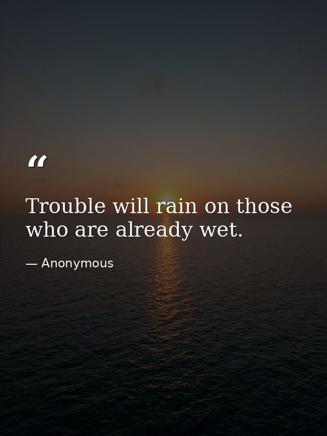Trouble will rain on those who are already wet. — Anonymous