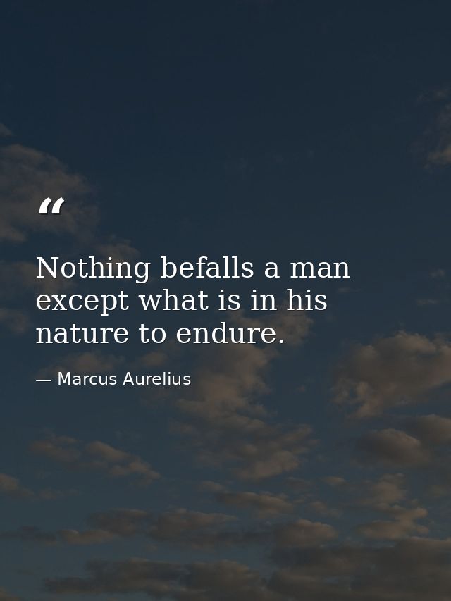 Nothing befalls a man except what is in his nature to endure. — Marcus Aurelius