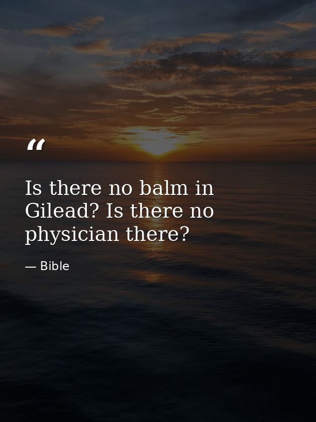 Is there no balm in Gilead? Is there no physician there? — Bible
