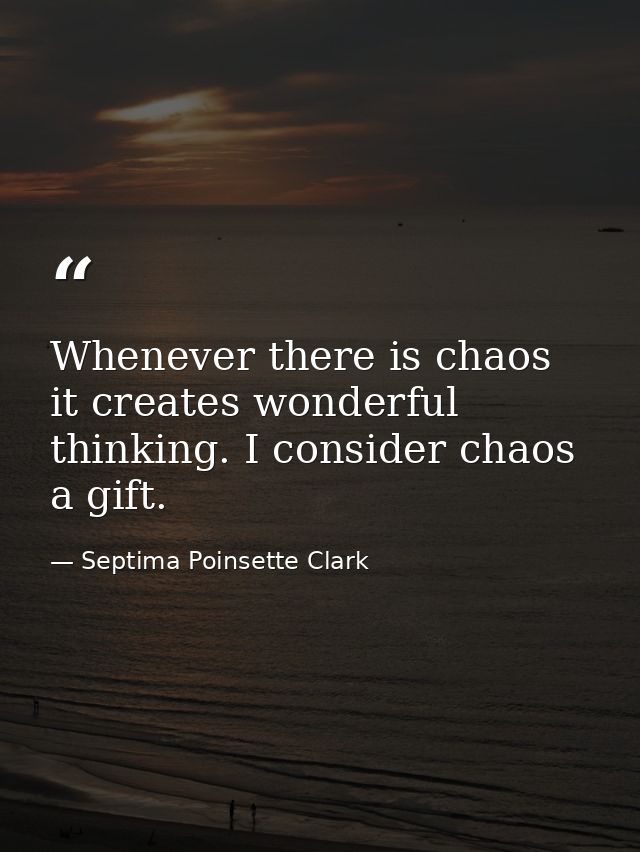 Whenever there is chaos  it creates wonderful thinking. I consider chaos a gift. — Septima Poinsette Clark