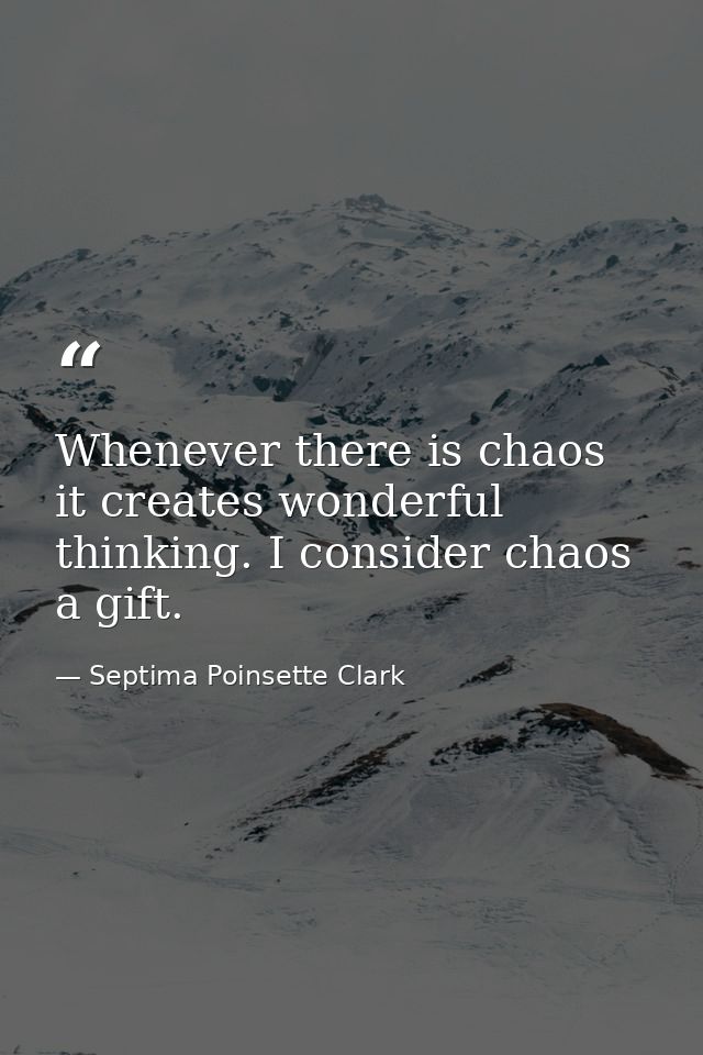 Whenever there is chaos  it creates wonderful thinking. I consider chaos a gift. — Septima Poinsette Clark