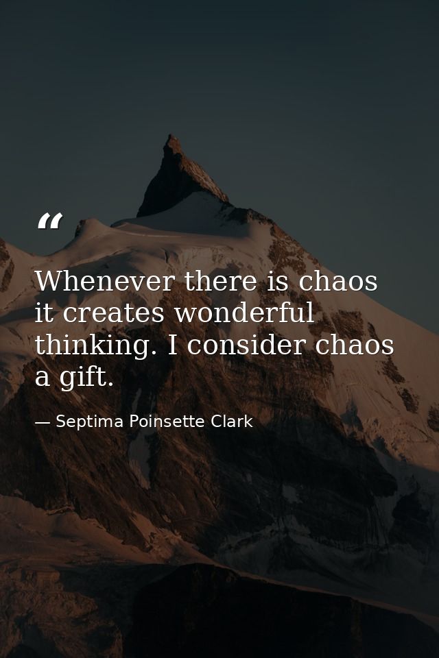 Whenever there is chaos  it creates wonderful thinking. I consider chaos a gift. — Septima Poinsette Clark