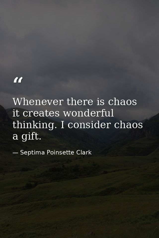 Whenever there is chaos  it creates wonderful thinking. I consider chaos a gift. — Septima Poinsette Clark