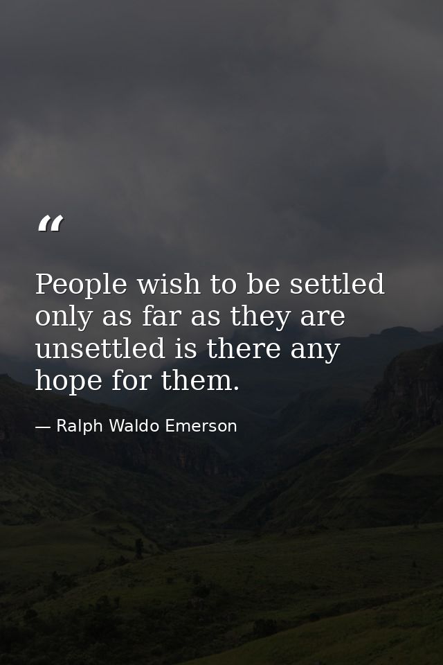 People wish to be settled  only as far as they are unsettled is there any hope for them. — Ralph Waldo Emerson