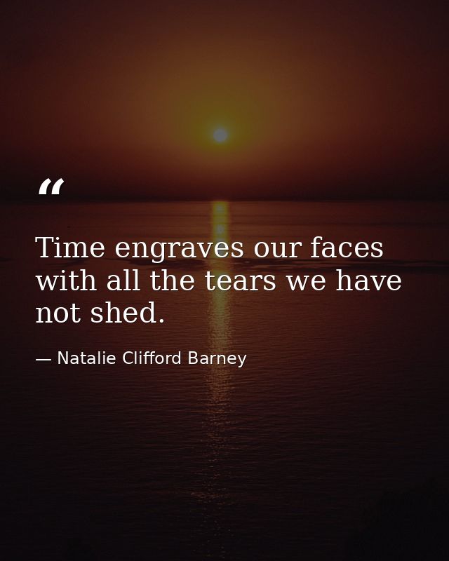 Time engraves our faces with all the tears we have not shed. — Natalie Clifford Barney