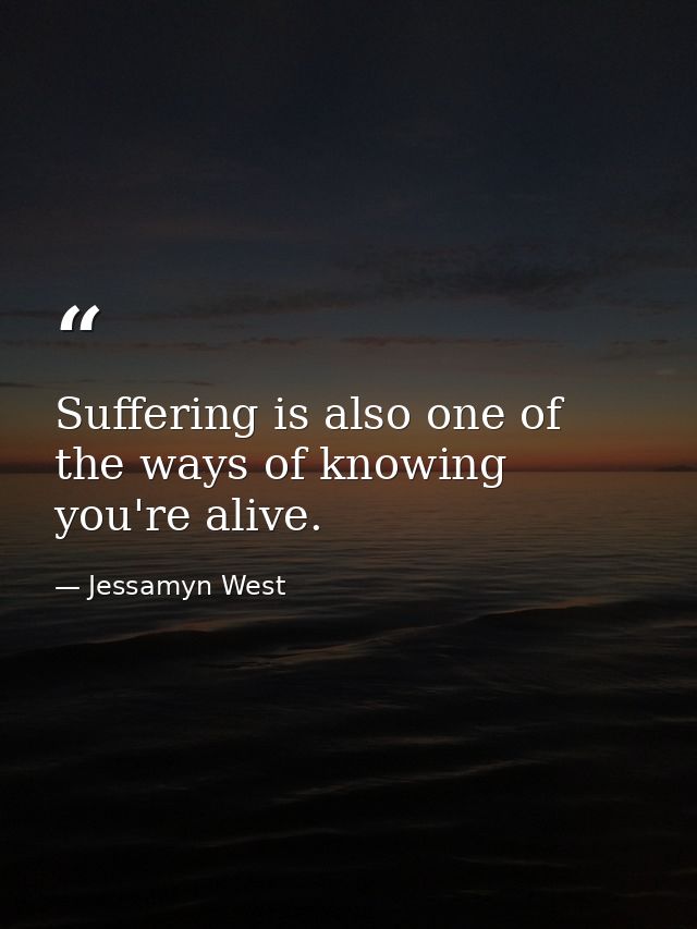 Suffering is also one of the ways of knowing you're alive. — Jessamyn West