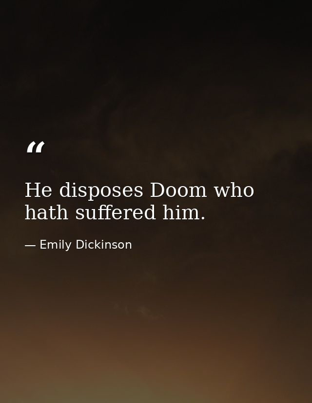 He disposes Doom who hath suffered him. — Emily Dickinson