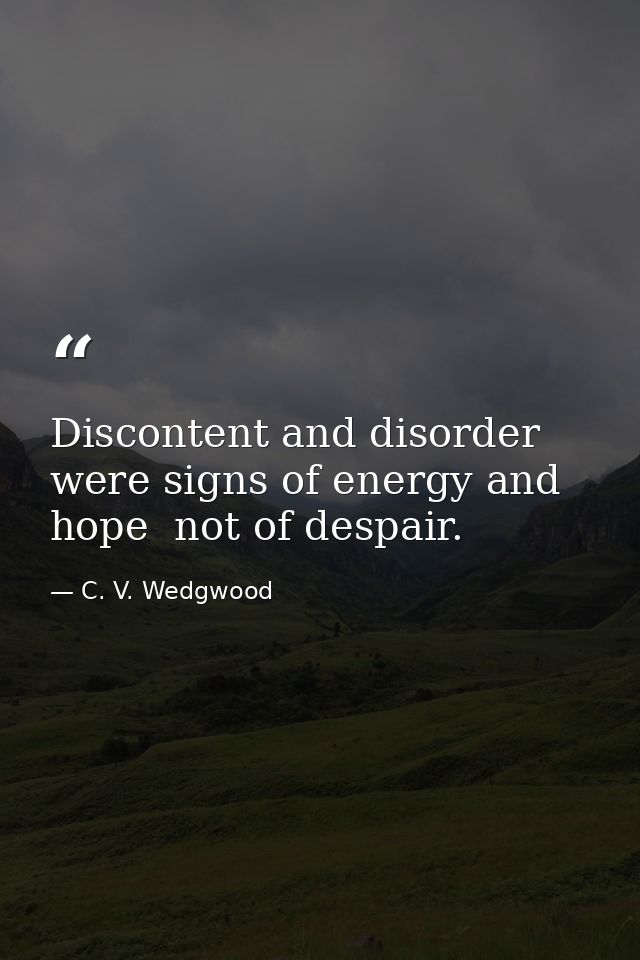 Discontent and disorder were signs of energy and hope  not of despair. — C. V. Wedgwood