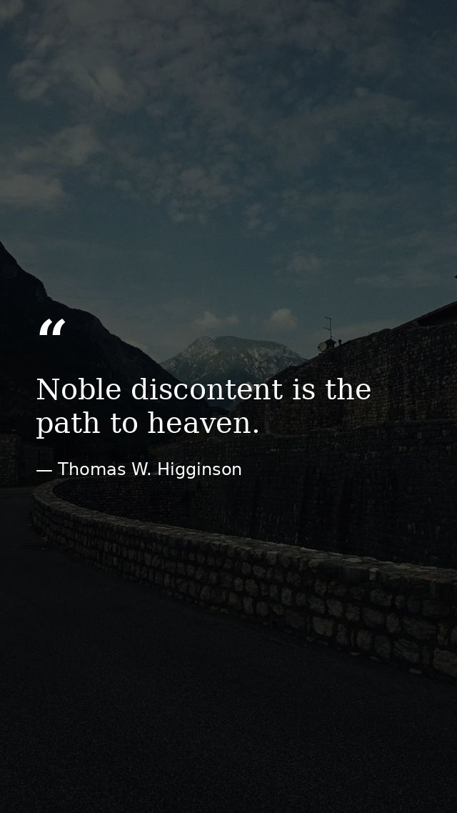 Noble discontent is the path to heaven. — Thomas W. Higginson