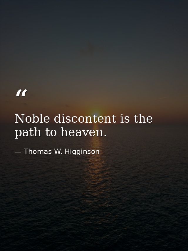 Noble discontent is the path to heaven. — Thomas W. Higginson