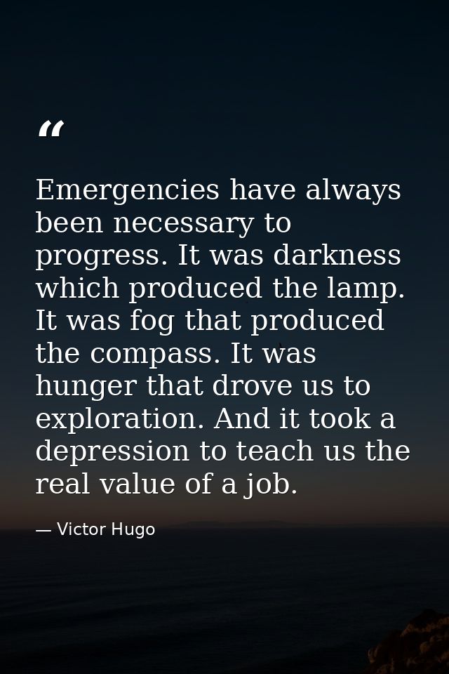Emergencies have always been necessary to progress. It was darkness which produced the lamp. It was fog that produced th — Victor Hugo